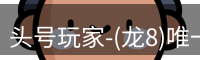 头号玩家-(龙8)唯一官方网站
